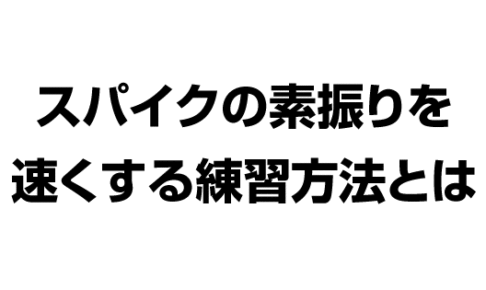 バレーボールでスパイクの素振りを早くするトレーニングや自宅でできる練習方法を教えて下さい！