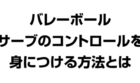 バレーボールサーブのコントロールを身につけるには