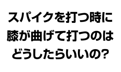 スパイクを打つ時に膝を曲げて打つのはどうしたらいいのか