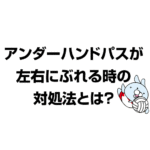 アンダーハンドパスが左右にブレる時の対象法とは？