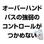 オーバーハンドパスの強弱のコントロールがつかめない