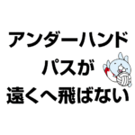 アンダーハンドパスが遠くへ飛ばない
