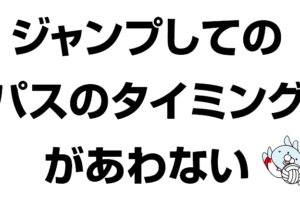 ジャンプしてのパスのタイミングあわない