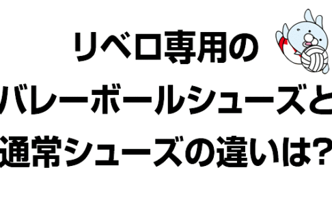 リベロ専用のバレーボールシューズと通常のバレーボールシューズの違いとは？