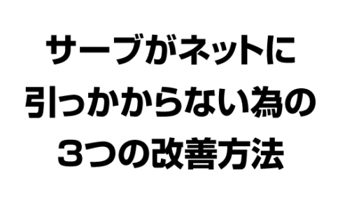 サーブがネットに引っかからない為の３つの改善方法