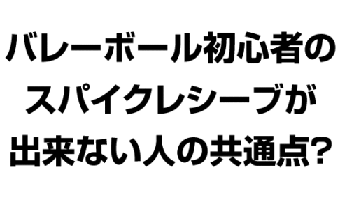 バレーボール初心者の スパイクレシーブが 出来ない人の共通点？