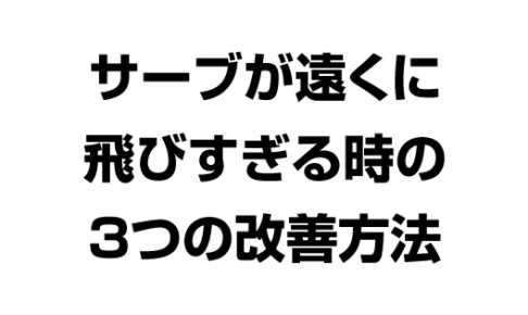 サーブが遠くに飛びすぎる時の３つの改善方法