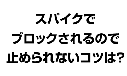 スパイクでブロックされるので止められないコツは