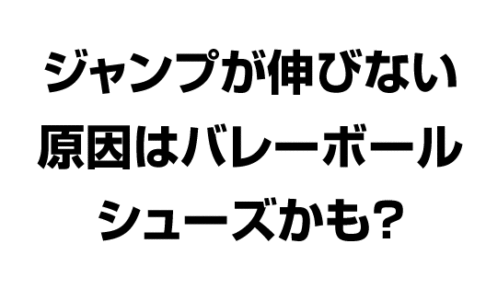 バレーボールシューズが原因？ジャンプ力が伸びない要因とは？