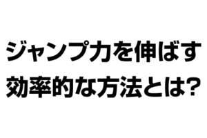 ジャンプ力を伸ばす効率的な方法とは