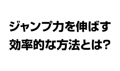 ジャンプ力を伸ばす効率的な方法とは