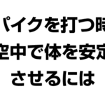 スパイクを打つ時に空中で体を安定させるには